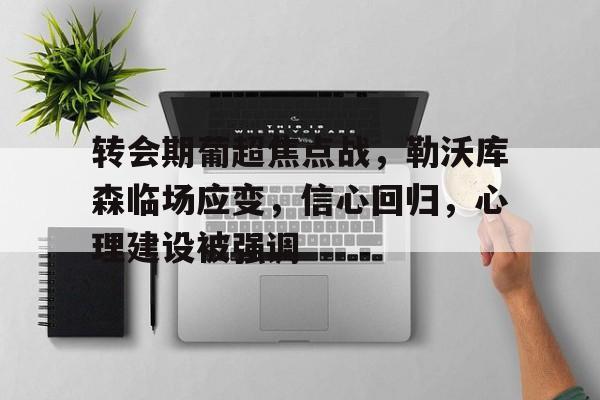 九游体育-转会期葡超焦点战，勒沃库森临场应变，信心回归，心理建设被强调