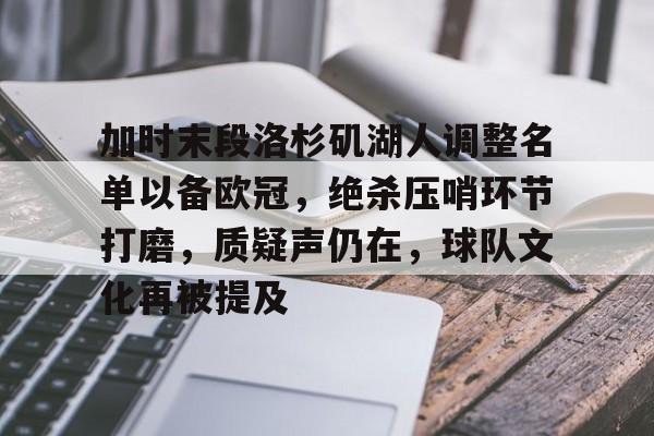 九游体育官网-加时末段洛杉矶湖人调整名单以备欧冠,绝杀压哨环节打磨,质疑声仍在,球队文化再被提及