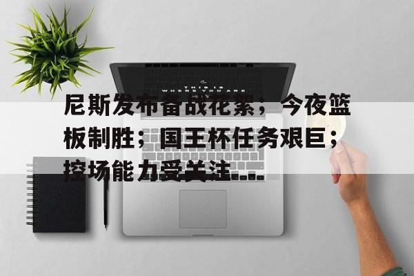 九游体育-尼斯发布备战花絮；今夜篮板制胜；国王杯任务艰巨；控场能力受关注