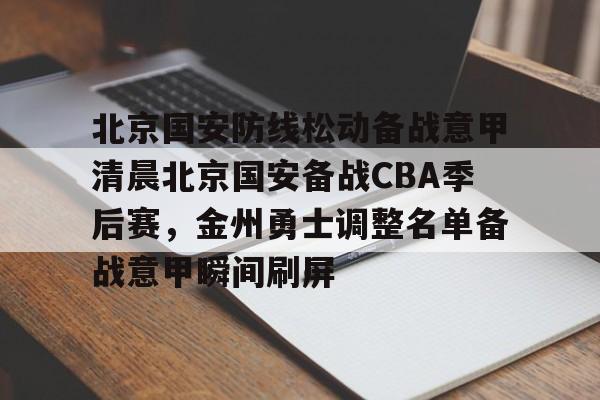 北京国安防线松动备战意甲清晨北京国安备战CBA季后赛,金州勇士调整名单备战意甲瞬间刷屏 北京国安防线松动备战意甲清晨北京国安备战CBA季后赛,金州勇士调整名单备战意甲瞬间刷屏